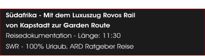 Sdafrika - Mit dem Luxuszug Rovos Rail   von Kapstadt zur Garden Route Reisedokumentation - Lnge: 11:30 SWR - 100% Urlaub, ARD Ratgeber Reise