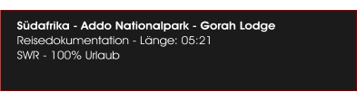 Sdafrika - Addo Nationalpark - Gorah Lodge  Reisedokumentation - Lnge: 05:21 SWR - 100% Urlaub