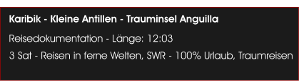 Karibik - Kleine Antillen - Trauminsel Anguilla Reisedokumentation - Lnge: 12:03 3 Sat - Reisen in ferne Welten, SWR - 100% Urlaub, Traumreisen